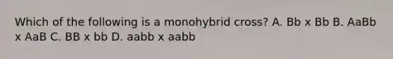 Which of the following is a monohybrid cross? A. Bb x Bb B. AaBb x AaB C. BB x bb D. aabb x aabb