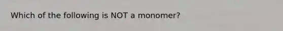 Which of the following is NOT a monomer?