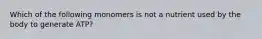 Which of the following monomers is not a nutrient used by the body to generate ATP?