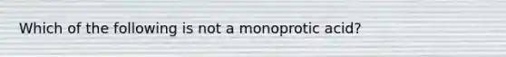 Which of the following is not a monoprotic acid?