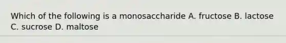 Which of the following is a monosaccharide A. fructose B. lactose C. sucrose D. maltose