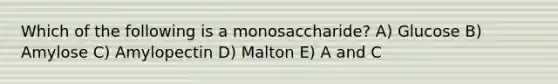 Which of the following is a monosaccharide? A) Glucose B) Amylose C) Amylopectin D) Malton E) A and C