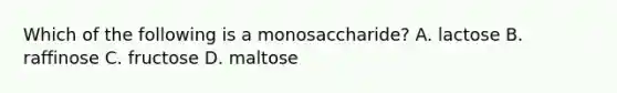 Which of the following is a monosaccharide? A. lactose B. raffinose C. fructose D. maltose