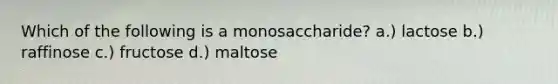 Which of the following is a monosaccharide? a.) lactose b.) raffinose c.) fructose d.) maltose