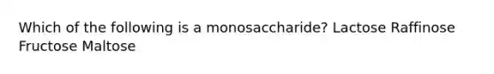 Which of the following is a monosaccharide? Lactose Raffinose Fructose Maltose