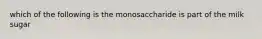 which of the following is the monosaccharide is part of the milk sugar