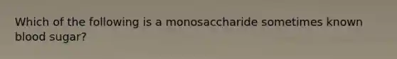 Which of the following is a monosaccharide sometimes known blood sugar?