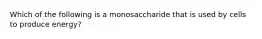 Which of the following is a monosaccharide that is used by cells to produce energy?