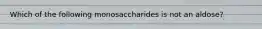 Which of the following monosaccharides is not an aldose?