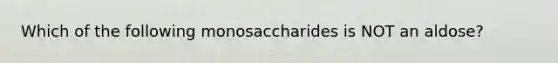 Which of the following monosaccharides is NOT an aldose?