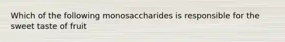 Which of the following monosaccharides is responsible for the sweet taste of fruit