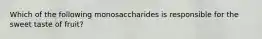 Which of the following monosaccharides is responsible for the sweet taste of fruit?