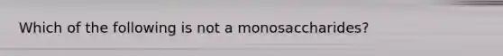 Which of the following is not a monosaccharides?