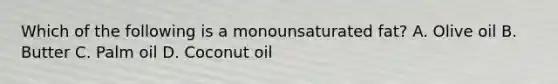 Which of the following is a monounsaturated fat? A. Olive oil B. Butter C. Palm oil D. Coconut oil