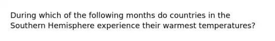 During which of the following months do countries in the Southern Hemisphere experience their warmest temperatures?