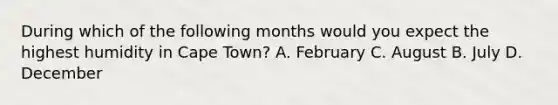 During which of the following months would you expect the highest humidity in Cape Town? A. February C. August B. July D. December