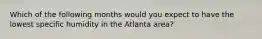 Which of the following months would you expect to have the lowest specific humidity in the Atlanta area?