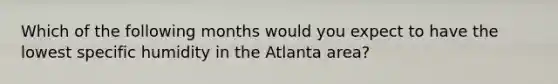 Which of the following months would you expect to have the lowest specific humidity in the Atlanta area?