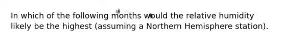 In which of the following months would the relative humidity likely be the highest (assuming a Northern Hemisphere station).