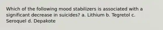 Which of the following mood stabilizers is associated with a significant decrease in suicides? a. Lithium b. Tegretol c. Seroquel d. Depakote