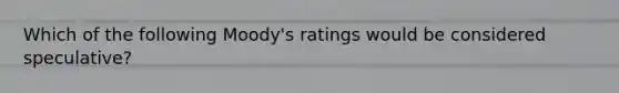 Which of the following Moody's ratings would be considered speculative?