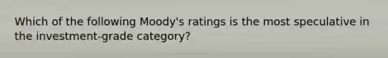 Which of the following Moody's ratings is the most speculative in the investment-grade category?