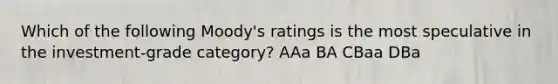 Which of the following Moody's ratings is the most speculative in the investment-grade category? AAa BA CBaa DBa