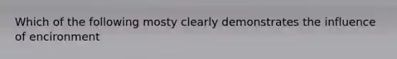 Which of the following mosty clearly demonstrates the influence of encironment