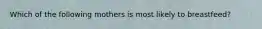 Which of the following mothers is most likely to breastfeed?
