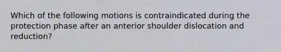 Which of the following motions is contraindicated during the protection phase after an anterior shoulder dislocation and reduction?