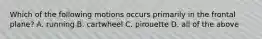 Which of the following motions occurs primarily in the frontal plane? A. running B. cartwheel C. pirouette D. all of the above