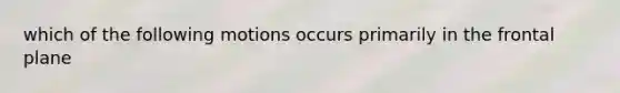 which of the following motions occurs primarily in the frontal plane