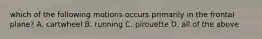 which of the following motions occurs primarily in the frontal plane? A. cartwheel B. running C. pirouette D. all of the above