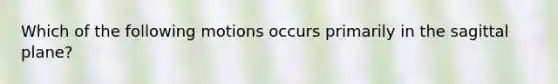 Which of the following motions occurs primarily in the sagittal plane?