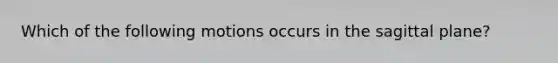 Which of the following motions occurs in the sagittal plane?