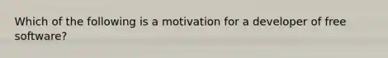 Which of the following is a motivation for a developer of free software?