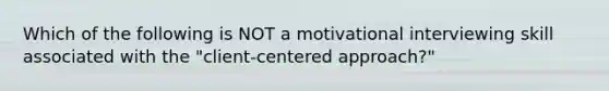 Which of the following is NOT a motivational interviewing skill associated with the "client-centered approach?"