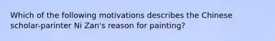 Which of the following motivations describes the Chinese scholar-parinter Ni Zan's reason for painting?