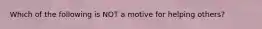 Which of the following is NOT a motive for helping others?