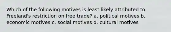 Which of the following motives is least likely attributed to Freeland's restriction on free trade? a. political motives b. economic motives c. social motives d. cultural motives