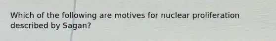 Which of the following are motives for nuclear proliferation described by Sagan?