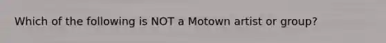 Which of the following is NOT a Motown artist or group?