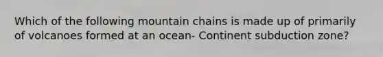 Which of the following mountain chains is made up of primarily of volcanoes formed at an ocean- Continent subduction zone?