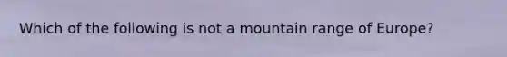 Which of the following is not a mountain range of Europe?