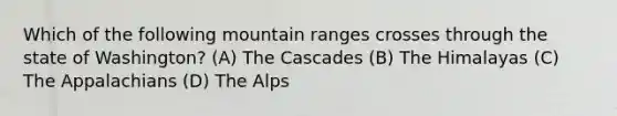 Which of the following mountain ranges crosses through the state of Washington? (A) The Cascades (B) The Himalayas (C) The Appalachians (D) The Alps