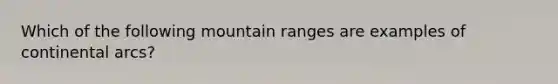 Which of the following mountain ranges are examples of continental arcs?