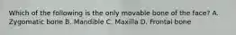 Which of the following is the only movable bone of the face? A. Zygomatic bone B. Mandible C. Maxilla D. Frontal bone