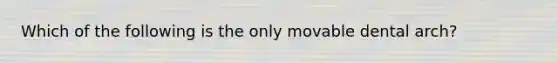 Which of the following is the only movable dental arch?