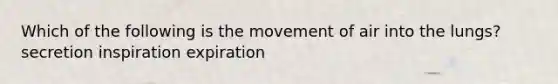 Which of the following is the movement of air into the lungs? secretion inspiration expiration