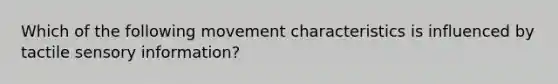 Which of the following movement characteristics is influenced by tactile sensory information?